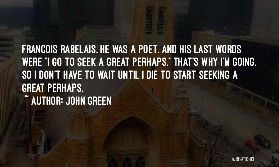 John Green Quotes: Francois Rabelais. He Was A Poet. And His Last Words Were I Go To Seek A Great Perhaps. That's Why