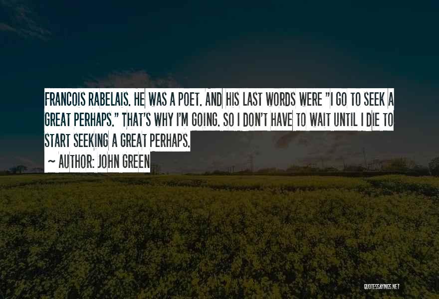 John Green Quotes: Francois Rabelais. He Was A Poet. And His Last Words Were I Go To Seek A Great Perhaps. That's Why