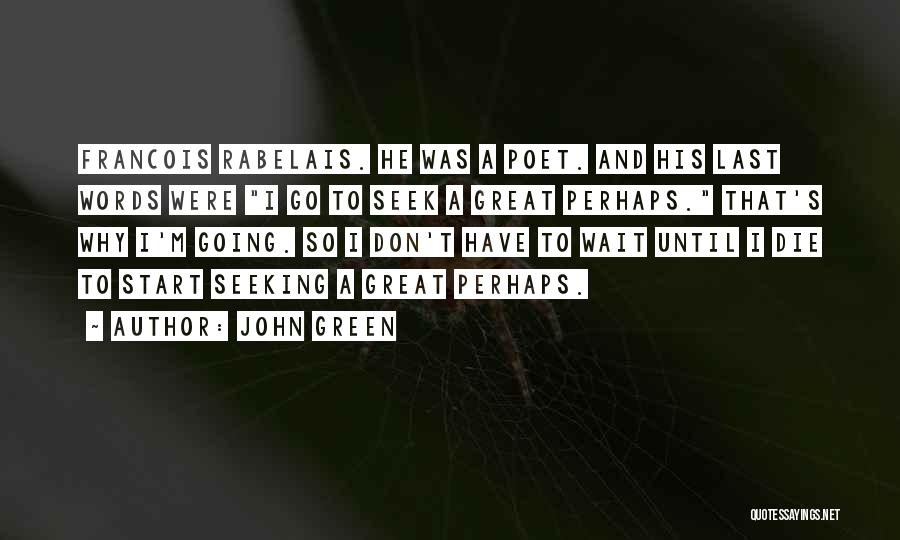 John Green Quotes: Francois Rabelais. He Was A Poet. And His Last Words Were I Go To Seek A Great Perhaps. That's Why