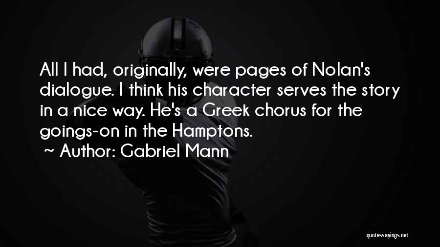 Gabriel Mann Quotes: All I Had, Originally, Were Pages Of Nolan's Dialogue. I Think His Character Serves The Story In A Nice Way.