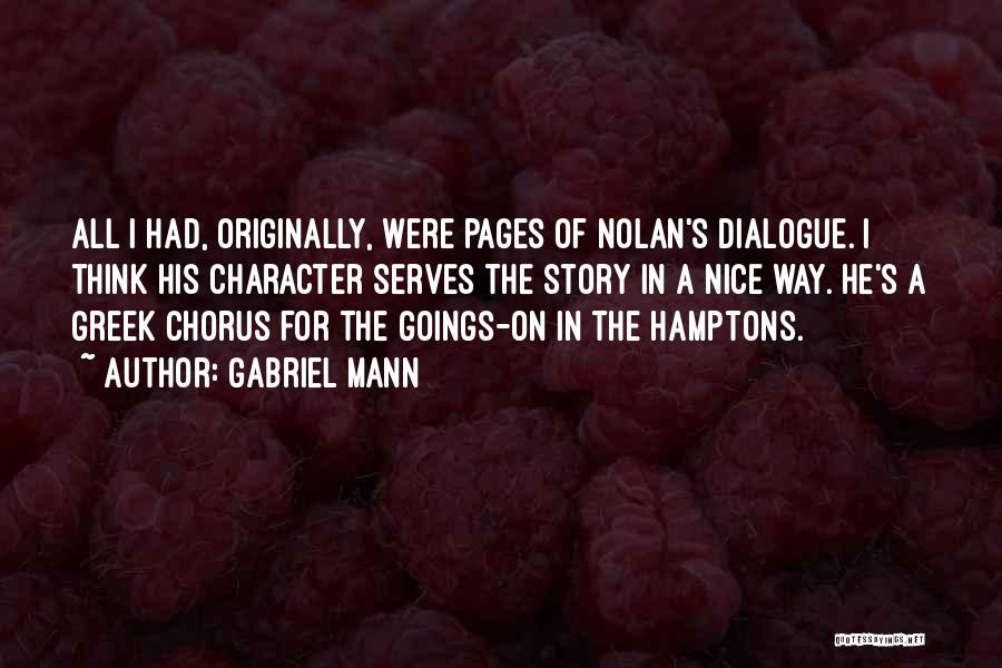 Gabriel Mann Quotes: All I Had, Originally, Were Pages Of Nolan's Dialogue. I Think His Character Serves The Story In A Nice Way.