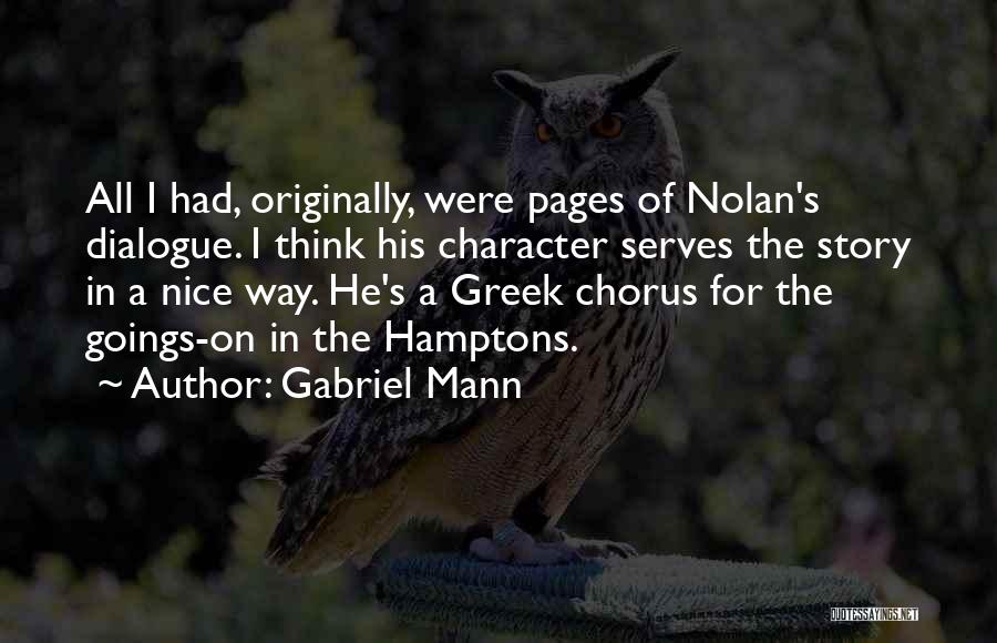 Gabriel Mann Quotes: All I Had, Originally, Were Pages Of Nolan's Dialogue. I Think His Character Serves The Story In A Nice Way.