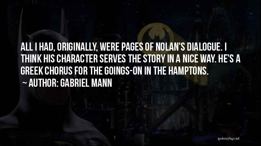 Gabriel Mann Quotes: All I Had, Originally, Were Pages Of Nolan's Dialogue. I Think His Character Serves The Story In A Nice Way.