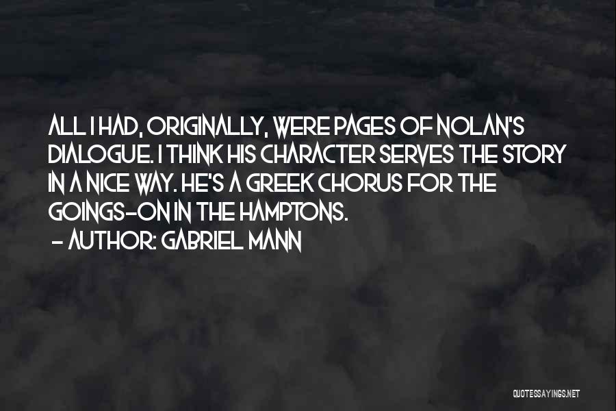 Gabriel Mann Quotes: All I Had, Originally, Were Pages Of Nolan's Dialogue. I Think His Character Serves The Story In A Nice Way.
