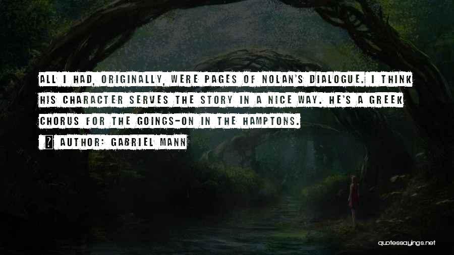 Gabriel Mann Quotes: All I Had, Originally, Were Pages Of Nolan's Dialogue. I Think His Character Serves The Story In A Nice Way.