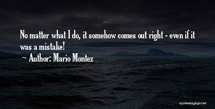 Mario Montez Quotes: No Matter What I Do, It Somehow Comes Out Right - Even If It Was A Mistake!