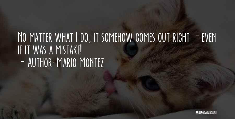 Mario Montez Quotes: No Matter What I Do, It Somehow Comes Out Right - Even If It Was A Mistake!