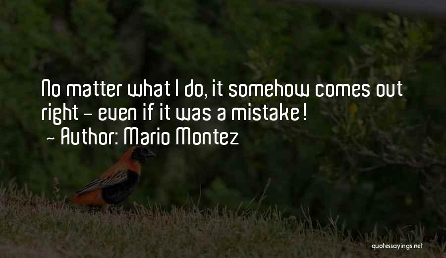 Mario Montez Quotes: No Matter What I Do, It Somehow Comes Out Right - Even If It Was A Mistake!