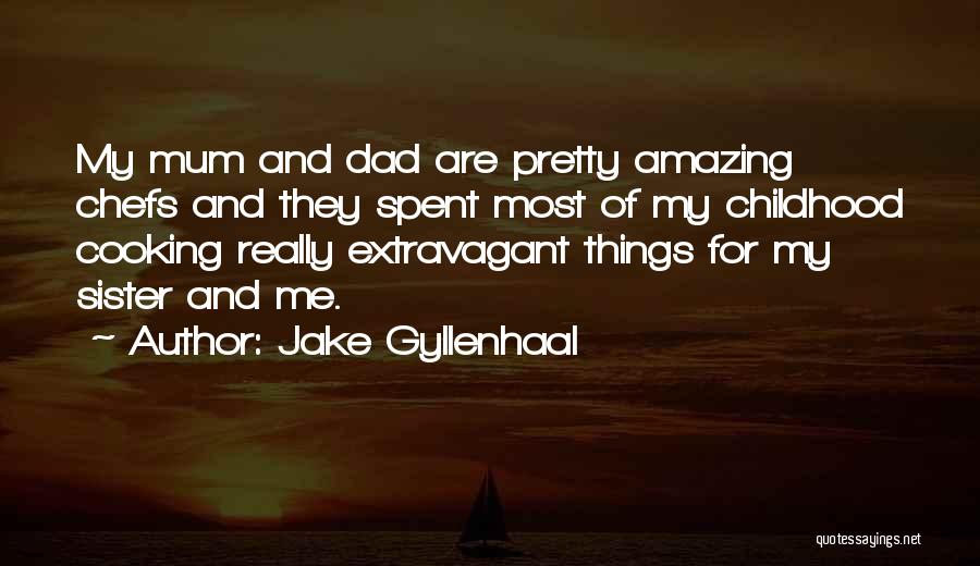 Jake Gyllenhaal Quotes: My Mum And Dad Are Pretty Amazing Chefs And They Spent Most Of My Childhood Cooking Really Extravagant Things For