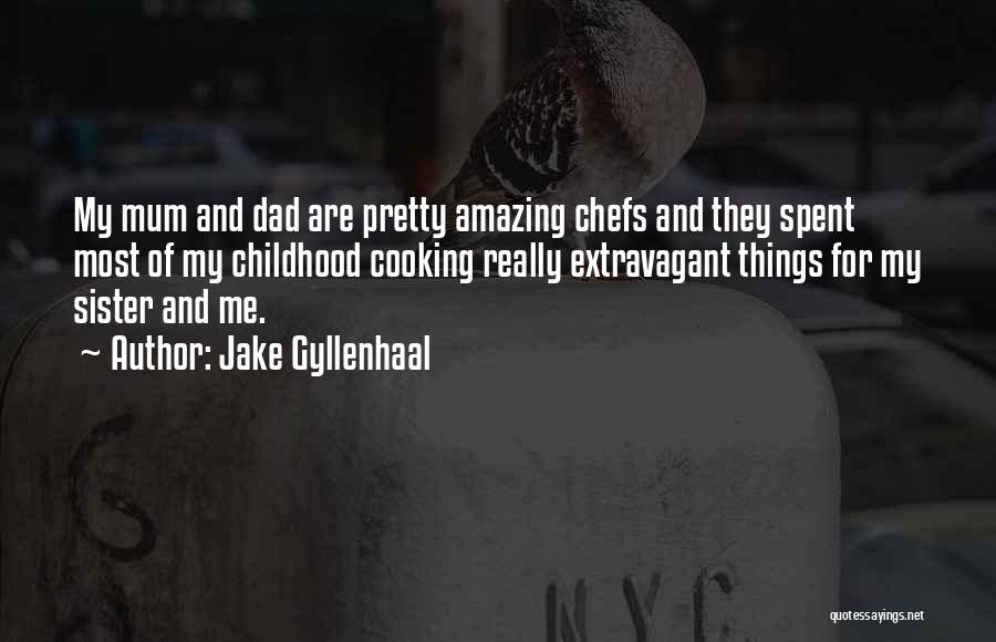 Jake Gyllenhaal Quotes: My Mum And Dad Are Pretty Amazing Chefs And They Spent Most Of My Childhood Cooking Really Extravagant Things For