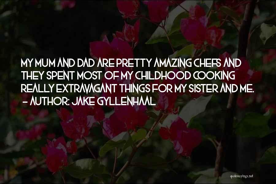 Jake Gyllenhaal Quotes: My Mum And Dad Are Pretty Amazing Chefs And They Spent Most Of My Childhood Cooking Really Extravagant Things For