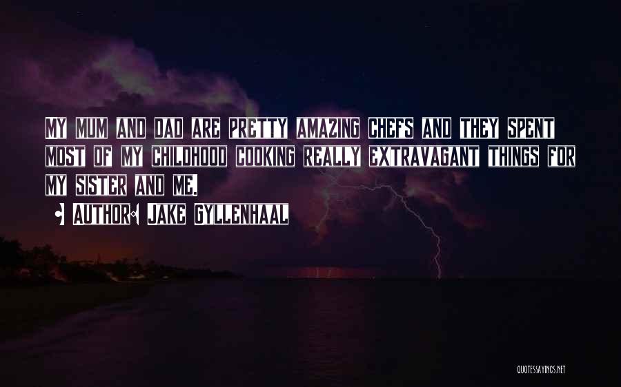 Jake Gyllenhaal Quotes: My Mum And Dad Are Pretty Amazing Chefs And They Spent Most Of My Childhood Cooking Really Extravagant Things For