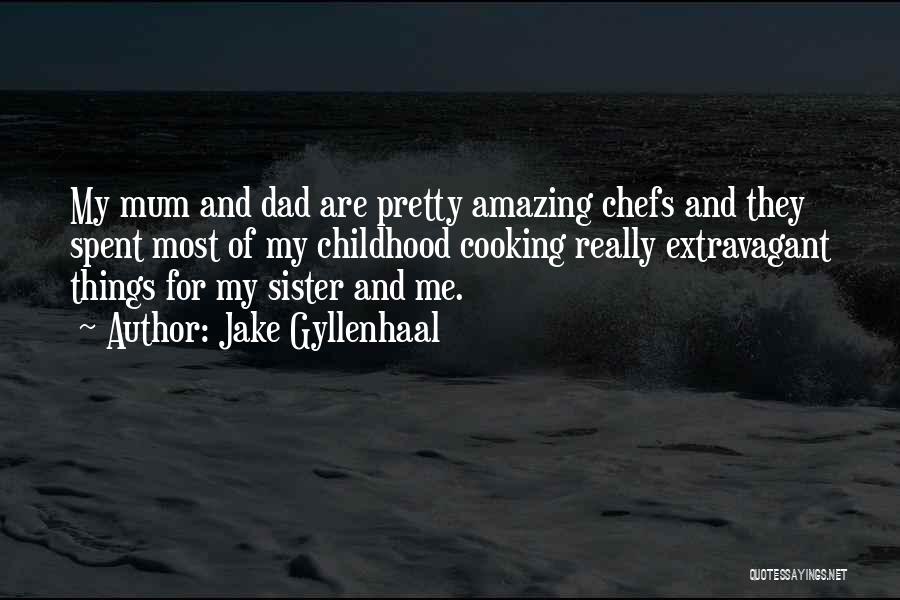 Jake Gyllenhaal Quotes: My Mum And Dad Are Pretty Amazing Chefs And They Spent Most Of My Childhood Cooking Really Extravagant Things For