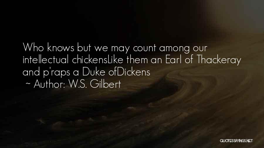 W.S. Gilbert Quotes: Who Knows But We May Count Among Our Intellectual Chickenslike Them An Earl Of Thackeray And P'raps A Duke Ofdickens