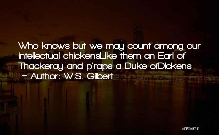 W.S. Gilbert Quotes: Who Knows But We May Count Among Our Intellectual Chickenslike Them An Earl Of Thackeray And P'raps A Duke Ofdickens