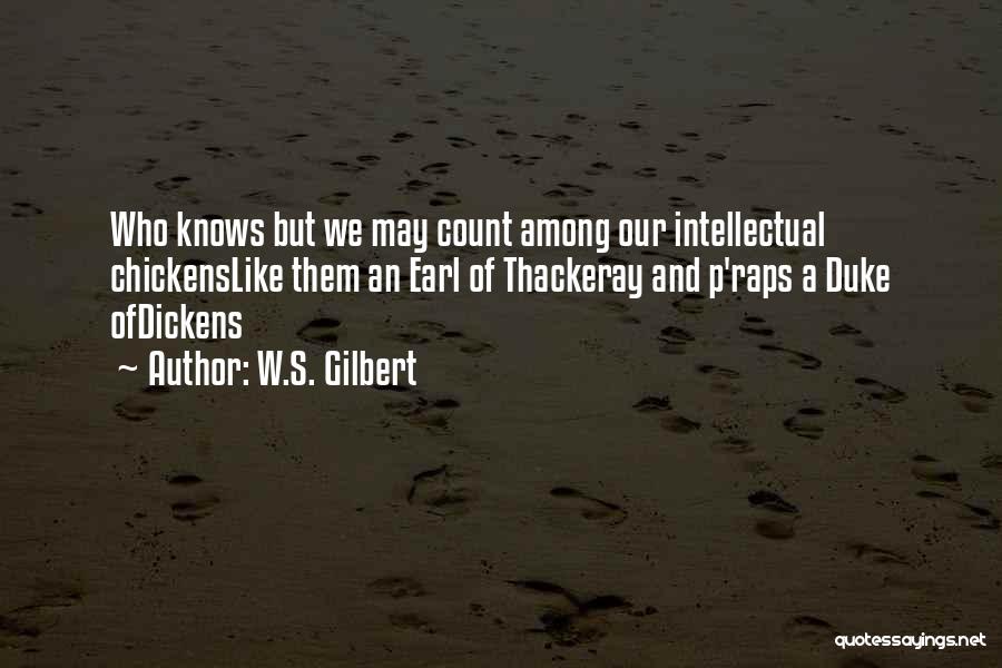 W.S. Gilbert Quotes: Who Knows But We May Count Among Our Intellectual Chickenslike Them An Earl Of Thackeray And P'raps A Duke Ofdickens