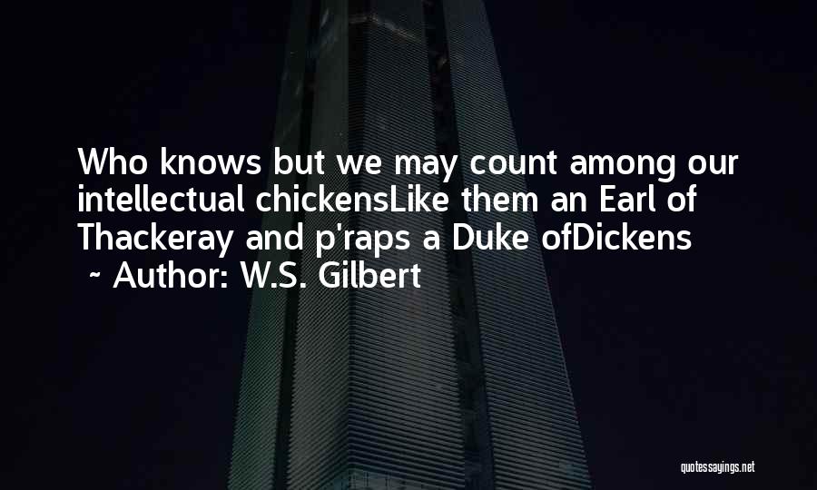W.S. Gilbert Quotes: Who Knows But We May Count Among Our Intellectual Chickenslike Them An Earl Of Thackeray And P'raps A Duke Ofdickens
