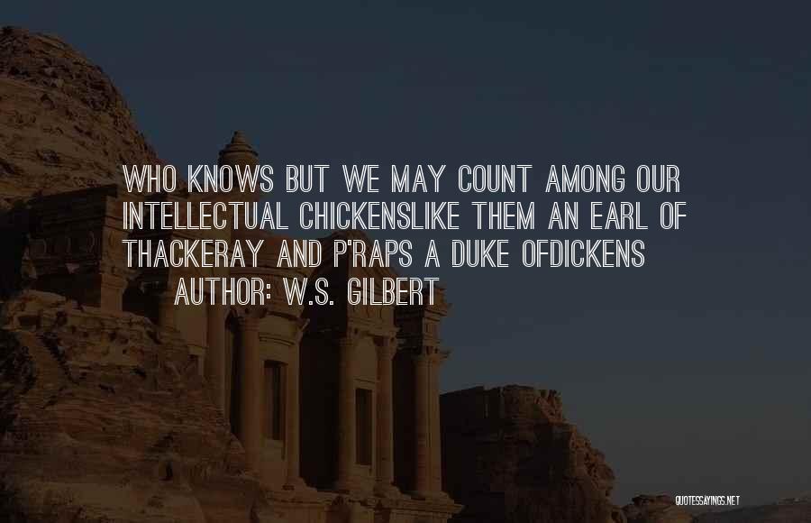 W.S. Gilbert Quotes: Who Knows But We May Count Among Our Intellectual Chickenslike Them An Earl Of Thackeray And P'raps A Duke Ofdickens