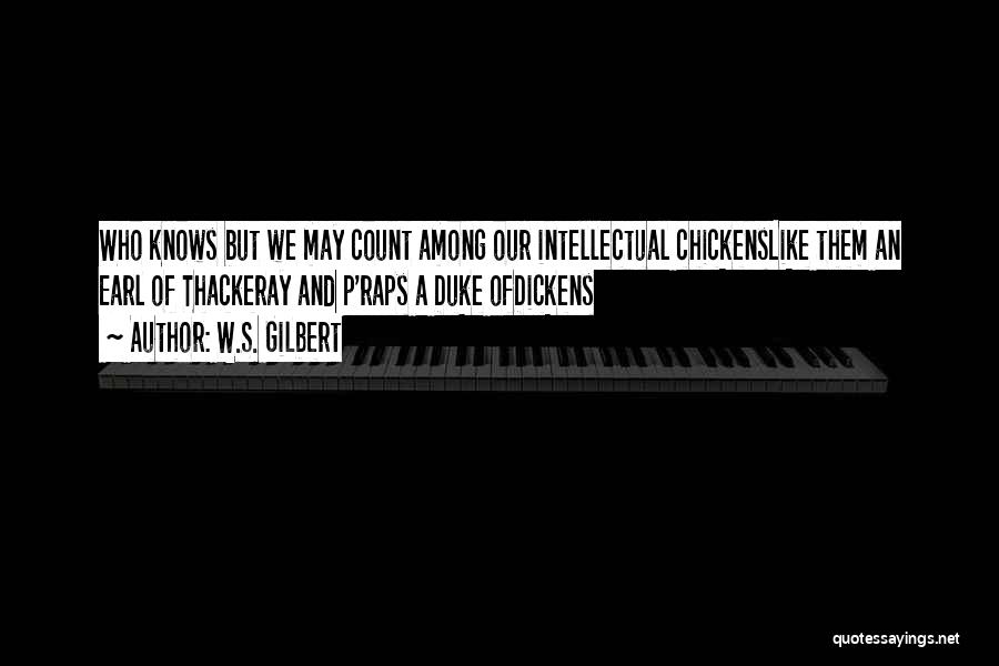 W.S. Gilbert Quotes: Who Knows But We May Count Among Our Intellectual Chickenslike Them An Earl Of Thackeray And P'raps A Duke Ofdickens