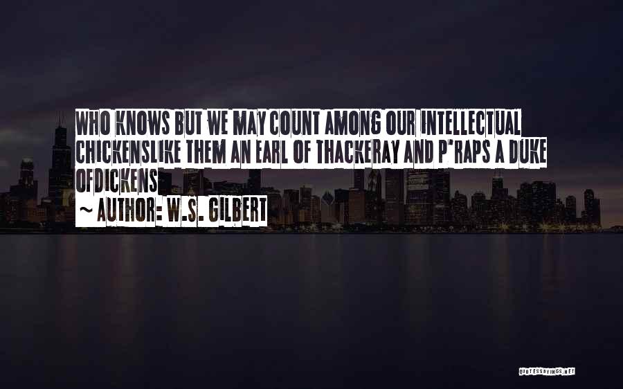 W.S. Gilbert Quotes: Who Knows But We May Count Among Our Intellectual Chickenslike Them An Earl Of Thackeray And P'raps A Duke Ofdickens