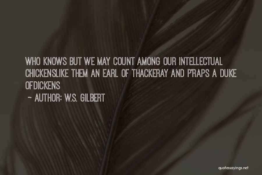 W.S. Gilbert Quotes: Who Knows But We May Count Among Our Intellectual Chickenslike Them An Earl Of Thackeray And P'raps A Duke Ofdickens