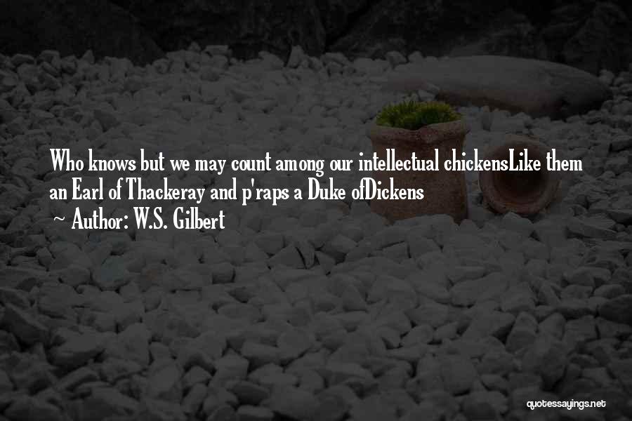 W.S. Gilbert Quotes: Who Knows But We May Count Among Our Intellectual Chickenslike Them An Earl Of Thackeray And P'raps A Duke Ofdickens