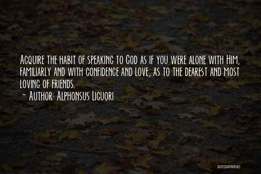 Alphonsus Liguori Quotes: Acquire The Habit Of Speaking To God As If You Were Alone With Him, Familiarly And With Confidence And Love,