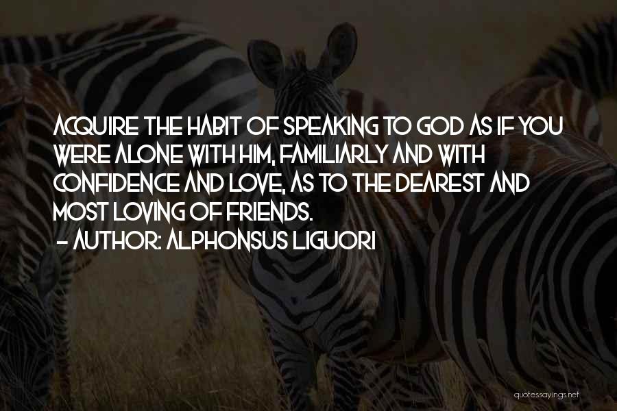 Alphonsus Liguori Quotes: Acquire The Habit Of Speaking To God As If You Were Alone With Him, Familiarly And With Confidence And Love,