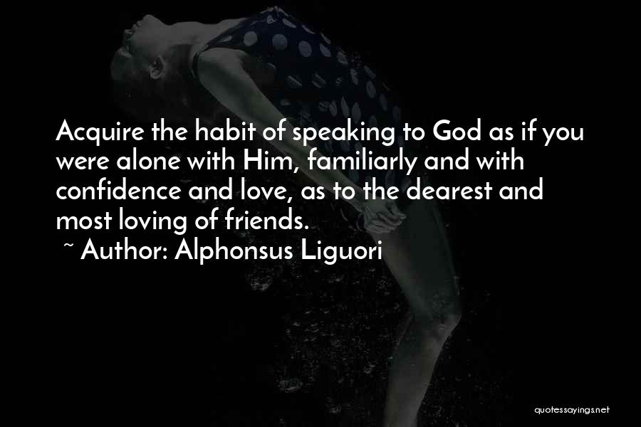 Alphonsus Liguori Quotes: Acquire The Habit Of Speaking To God As If You Were Alone With Him, Familiarly And With Confidence And Love,