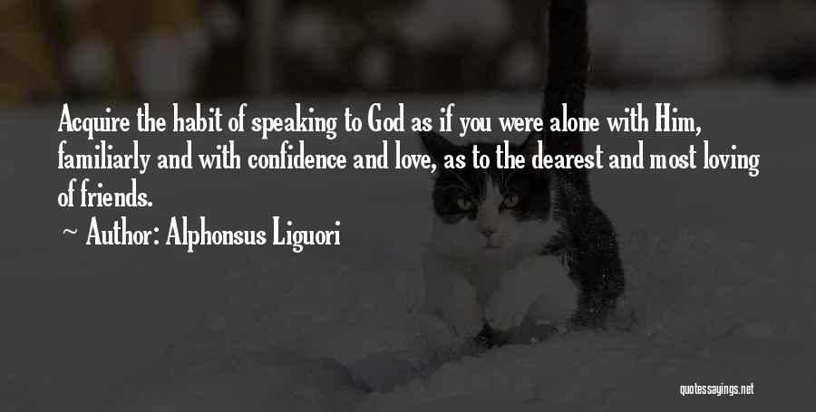 Alphonsus Liguori Quotes: Acquire The Habit Of Speaking To God As If You Were Alone With Him, Familiarly And With Confidence And Love,