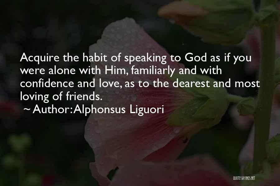 Alphonsus Liguori Quotes: Acquire The Habit Of Speaking To God As If You Were Alone With Him, Familiarly And With Confidence And Love,