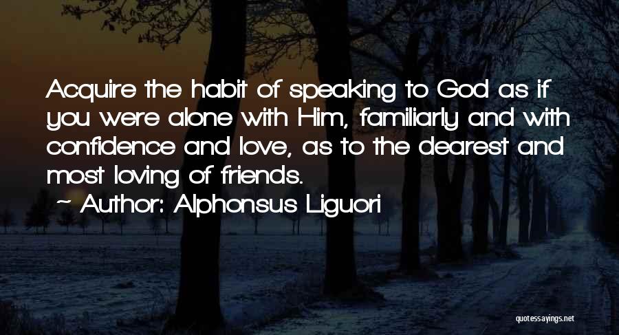 Alphonsus Liguori Quotes: Acquire The Habit Of Speaking To God As If You Were Alone With Him, Familiarly And With Confidence And Love,