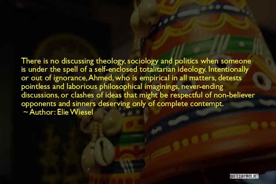 Elie Wiesel Quotes: There Is No Discussing Theology, Sociology And Politics When Someone Is Under The Spell Of A Self-enclosed Totalitarian Ideology. Intentionally