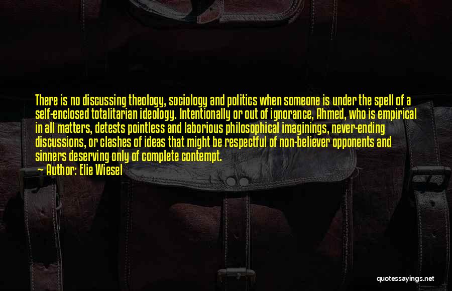 Elie Wiesel Quotes: There Is No Discussing Theology, Sociology And Politics When Someone Is Under The Spell Of A Self-enclosed Totalitarian Ideology. Intentionally