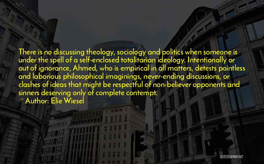 Elie Wiesel Quotes: There Is No Discussing Theology, Sociology And Politics When Someone Is Under The Spell Of A Self-enclosed Totalitarian Ideology. Intentionally