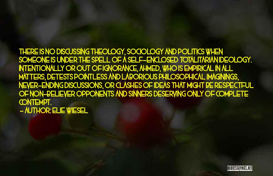 Elie Wiesel Quotes: There Is No Discussing Theology, Sociology And Politics When Someone Is Under The Spell Of A Self-enclosed Totalitarian Ideology. Intentionally