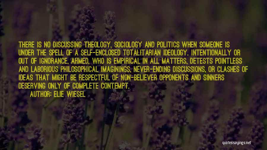 Elie Wiesel Quotes: There Is No Discussing Theology, Sociology And Politics When Someone Is Under The Spell Of A Self-enclosed Totalitarian Ideology. Intentionally