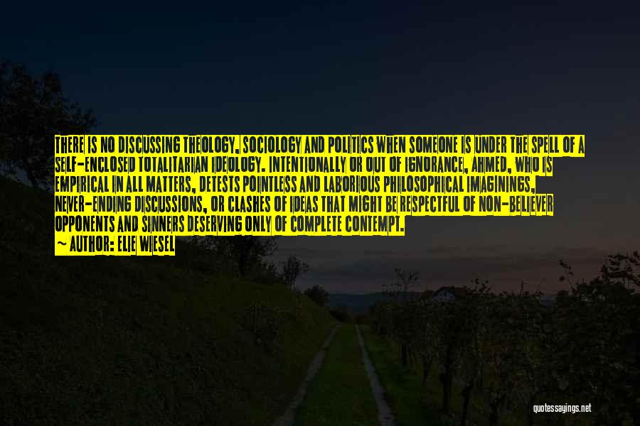 Elie Wiesel Quotes: There Is No Discussing Theology, Sociology And Politics When Someone Is Under The Spell Of A Self-enclosed Totalitarian Ideology. Intentionally