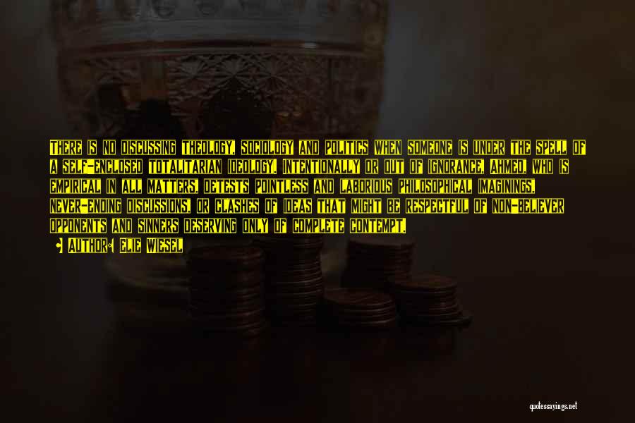 Elie Wiesel Quotes: There Is No Discussing Theology, Sociology And Politics When Someone Is Under The Spell Of A Self-enclosed Totalitarian Ideology. Intentionally