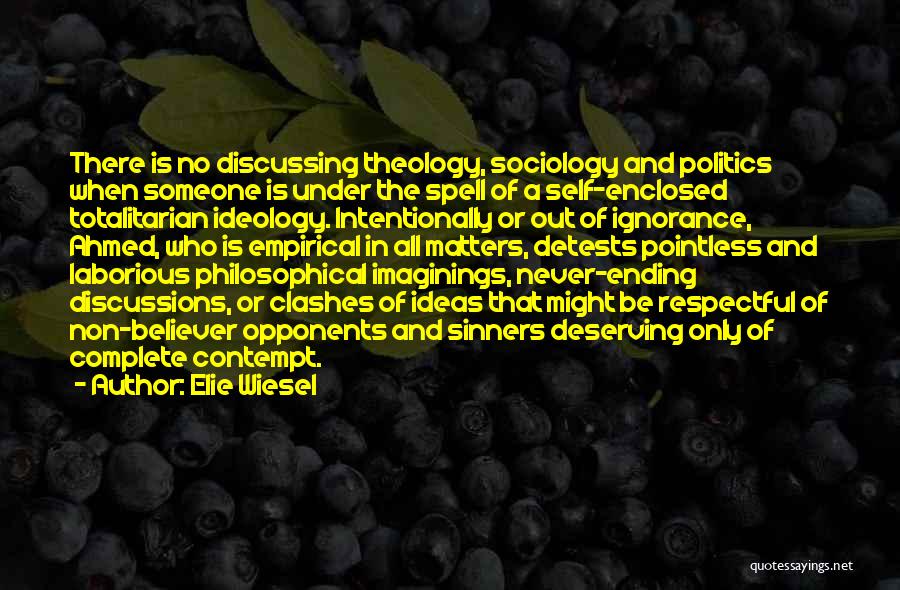 Elie Wiesel Quotes: There Is No Discussing Theology, Sociology And Politics When Someone Is Under The Spell Of A Self-enclosed Totalitarian Ideology. Intentionally