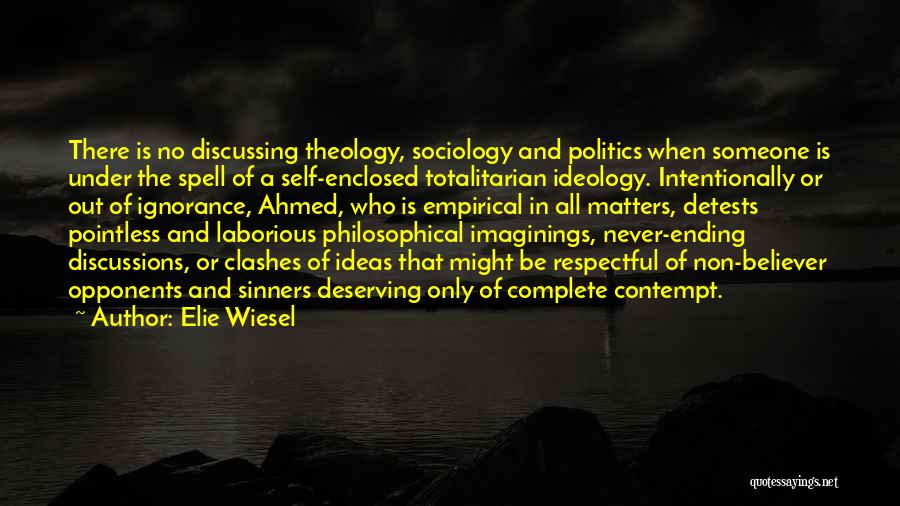 Elie Wiesel Quotes: There Is No Discussing Theology, Sociology And Politics When Someone Is Under The Spell Of A Self-enclosed Totalitarian Ideology. Intentionally