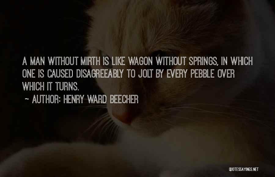 Henry Ward Beecher Quotes: A Man Without Mirth Is Like Wagon Without Springs, In Which One Is Caused Disagreeably To Jolt By Every Pebble