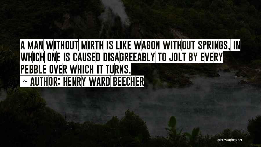 Henry Ward Beecher Quotes: A Man Without Mirth Is Like Wagon Without Springs, In Which One Is Caused Disagreeably To Jolt By Every Pebble