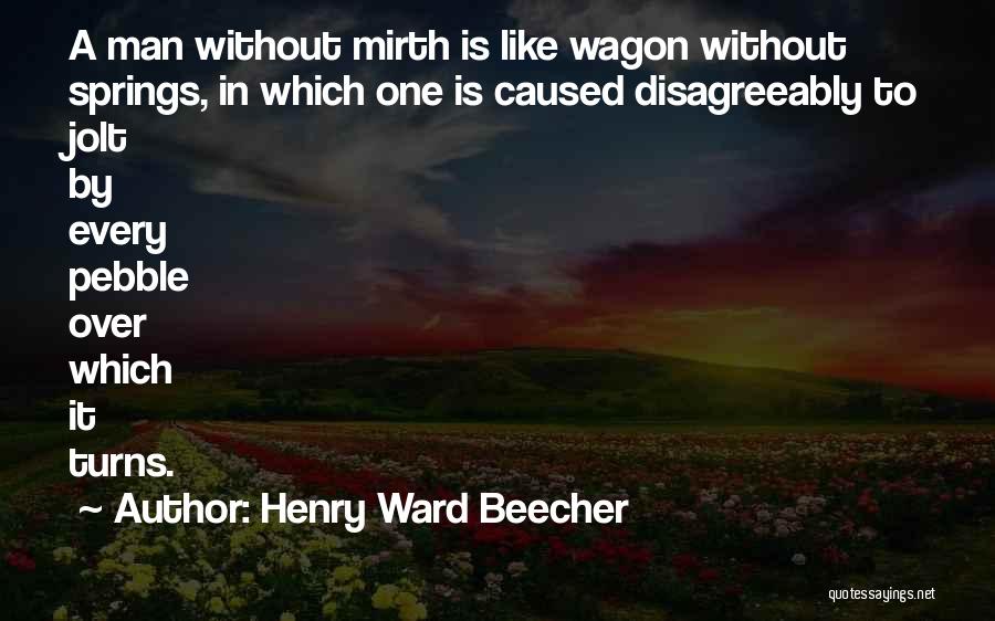 Henry Ward Beecher Quotes: A Man Without Mirth Is Like Wagon Without Springs, In Which One Is Caused Disagreeably To Jolt By Every Pebble