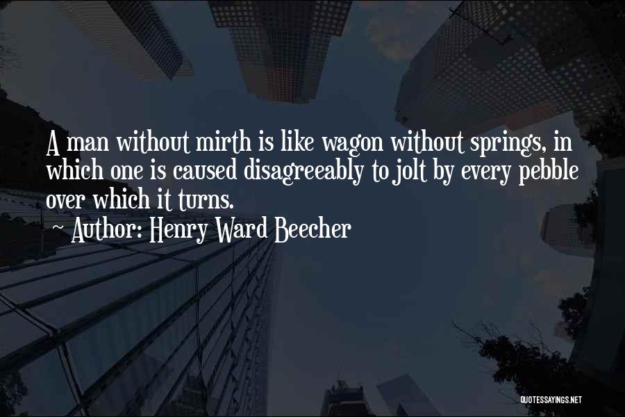 Henry Ward Beecher Quotes: A Man Without Mirth Is Like Wagon Without Springs, In Which One Is Caused Disagreeably To Jolt By Every Pebble