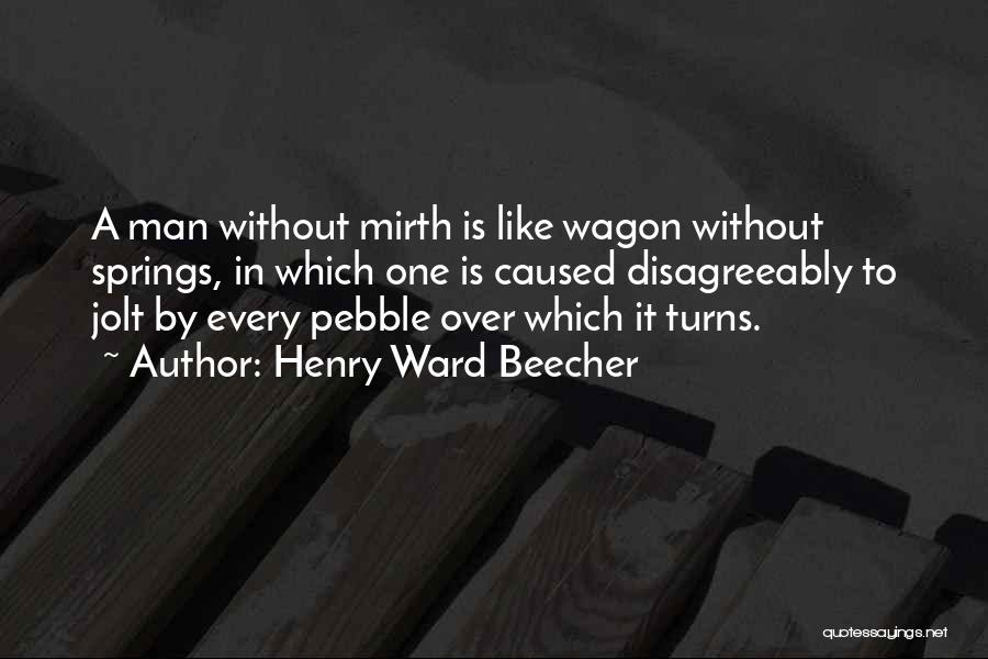 Henry Ward Beecher Quotes: A Man Without Mirth Is Like Wagon Without Springs, In Which One Is Caused Disagreeably To Jolt By Every Pebble