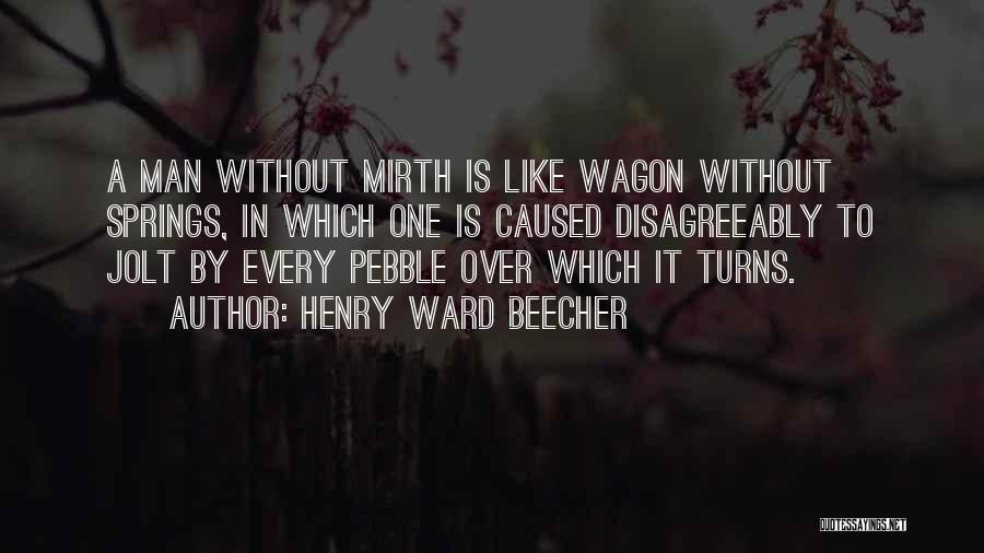 Henry Ward Beecher Quotes: A Man Without Mirth Is Like Wagon Without Springs, In Which One Is Caused Disagreeably To Jolt By Every Pebble