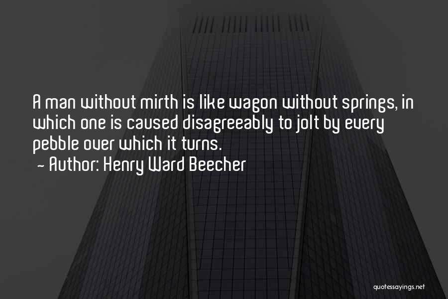 Henry Ward Beecher Quotes: A Man Without Mirth Is Like Wagon Without Springs, In Which One Is Caused Disagreeably To Jolt By Every Pebble