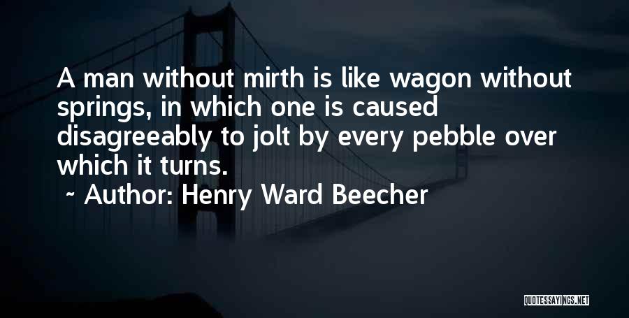 Henry Ward Beecher Quotes: A Man Without Mirth Is Like Wagon Without Springs, In Which One Is Caused Disagreeably To Jolt By Every Pebble