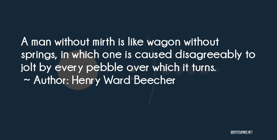 Henry Ward Beecher Quotes: A Man Without Mirth Is Like Wagon Without Springs, In Which One Is Caused Disagreeably To Jolt By Every Pebble